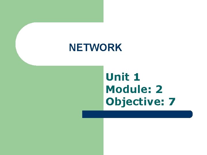 NETWORK Unit 1 Module: 2 Objective: 7 