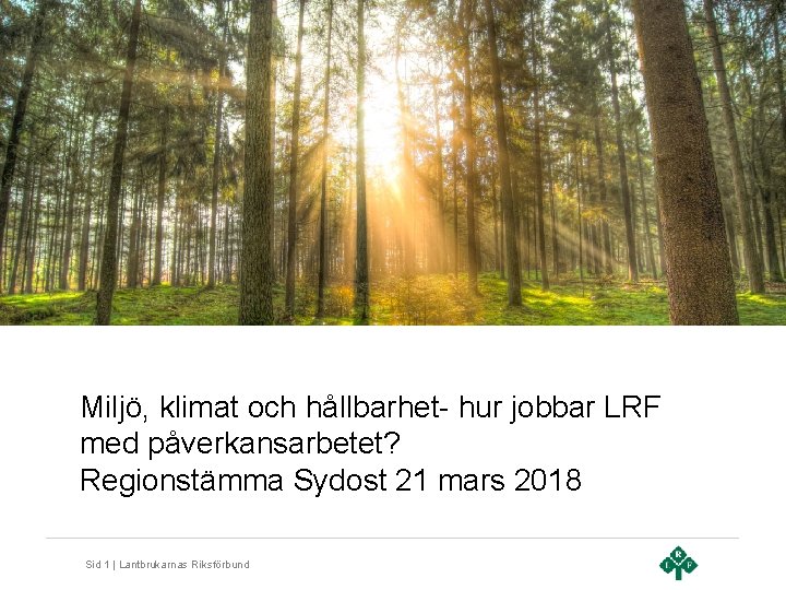 Miljö, klimat och hållbarhet- hur jobbar LRF med påverkansarbetet? Regionstämma Sydost 21 mars 2018