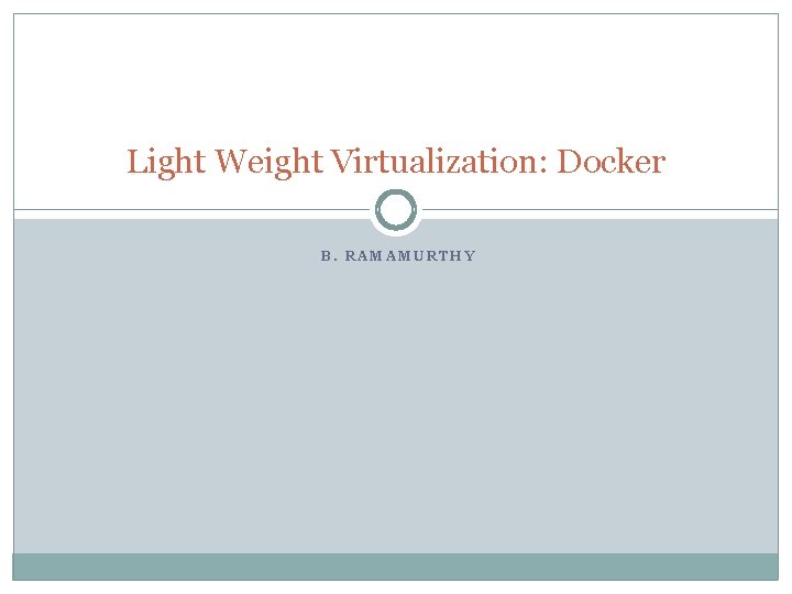 Light Weight Virtualization: Docker B. RAMAMURTHY 
