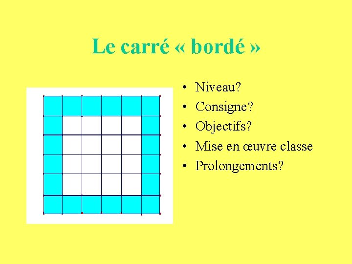 Le carré « bordé » • • • Niveau? Consigne? Objectifs? Mise en œuvre