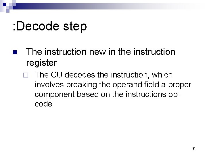 : Decode step n The instruction new in the instruction register ¨ The CU