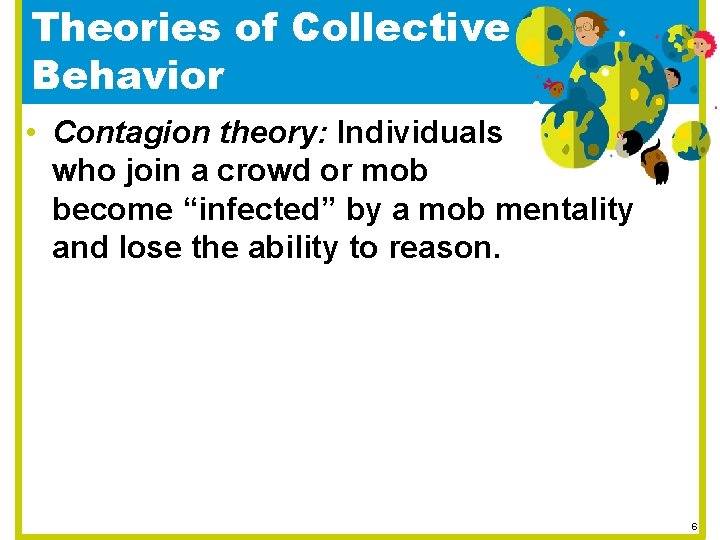 Theories of Collective Behavior • Contagion theory: Individuals who join a crowd or mob