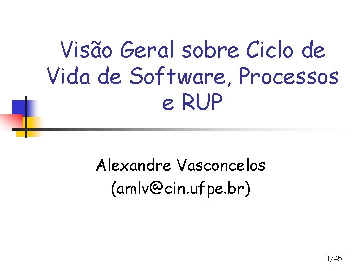 Visão Geral sobre Ciclo de Vida de Software, Processos e RUP Alexandre Vasconcelos (amlv@cin.