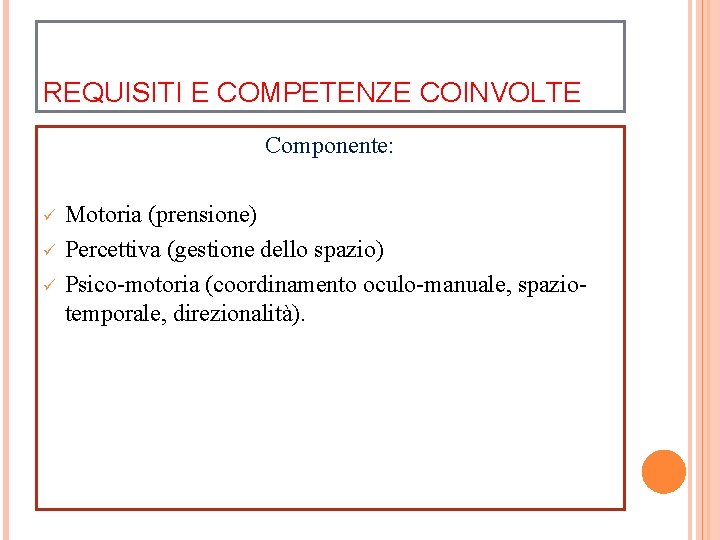 REQUISITI E COMPETENZE COINVOLTE Componente: ü ü ü Motoria (prensione) Percettiva (gestione dello spazio)