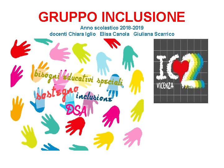 GRUPPO INCLUSIONE Anno scolastico 2018 -2019 docenti Chiara Iglio Elisa Canola Giuliana Scarrico 