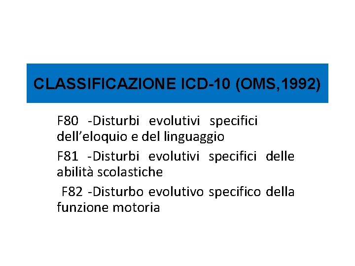 CLASSIFICAZIONE ICD-10 (OMS, 1992) F 80 -Disturbi evolutivi specifici dell’eloquio e del linguaggio F
