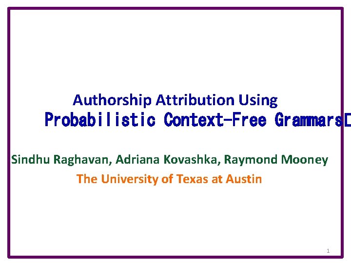 Authorship Attribution Using Probabilistic Context-Free Grammars� Sindhu Raghavan, Adriana Kovashka, Raymond Mooney The University