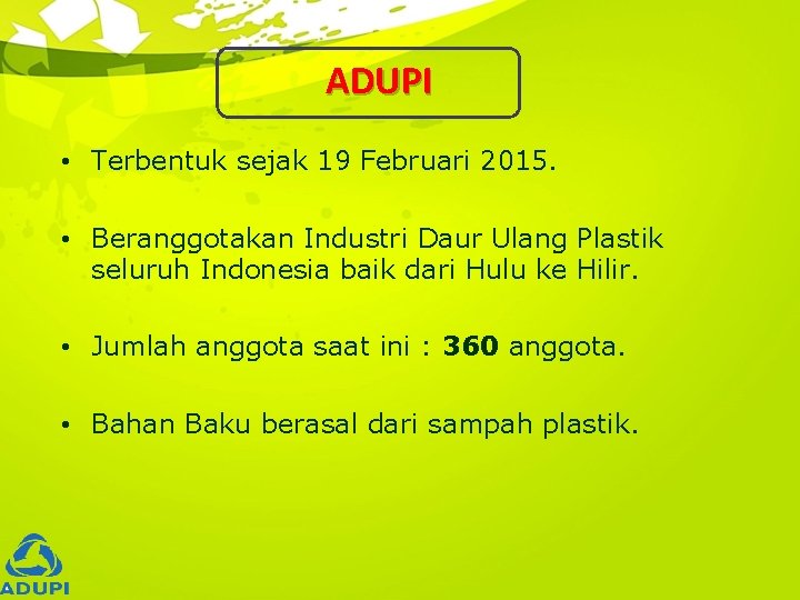 ADUPI • Terbentuk sejak 19 Februari 2015. • Beranggotakan Industri Daur Ulang Plastik seluruh