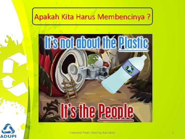 Apakah Kita Harus Membencinya ? Indonesia Plastic Recyling Asociation 1 