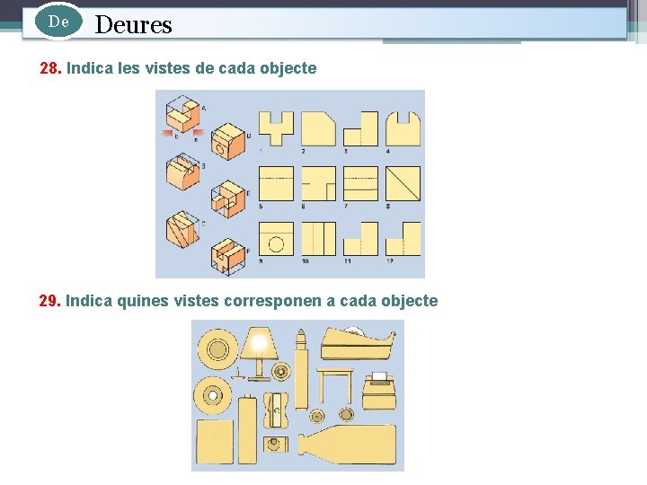 De Deures 28. Indica les vistes de cada objecte 29. Indica quines vistes corresponen