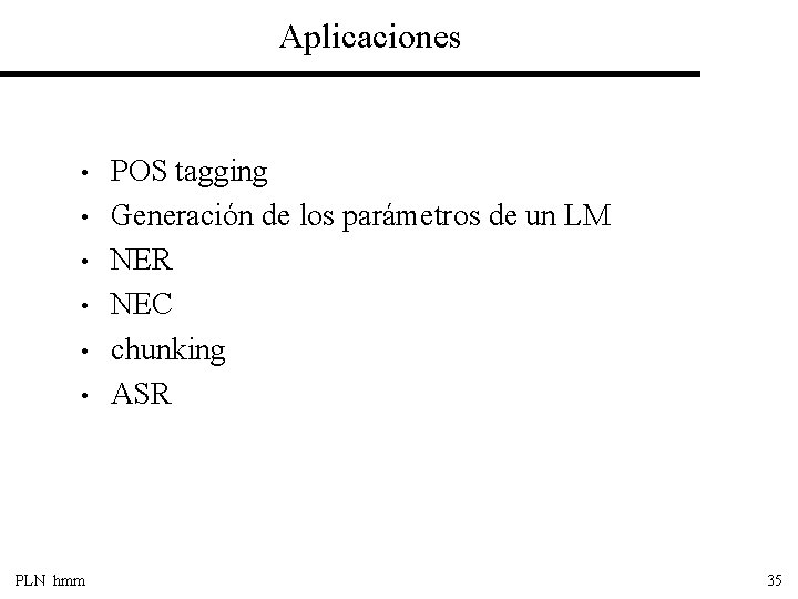Aplicaciones • • • PLN hmm POS tagging Generación de los parámetros de un