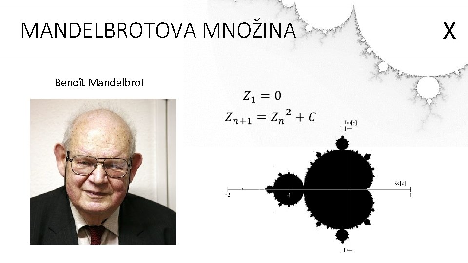MANDELBROTOVA MNOŽINA Benoît Mandelbrot X 