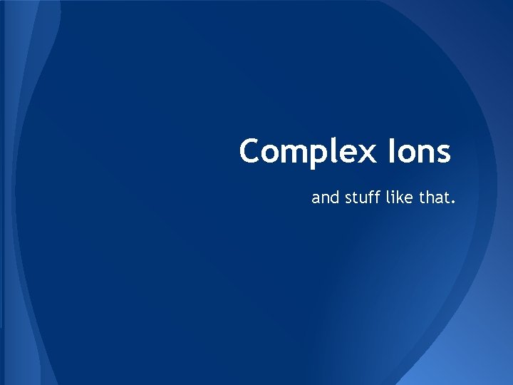 Complex Ions and stuff like that. 
