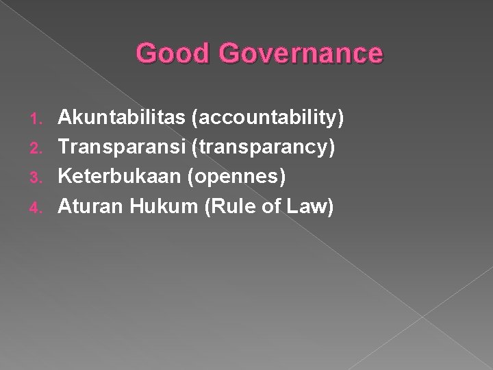 Good Governance Akuntabilitas (accountability) 2. Transparansi (transparancy) 3. Keterbukaan (opennes) 4. Aturan Hukum (Rule