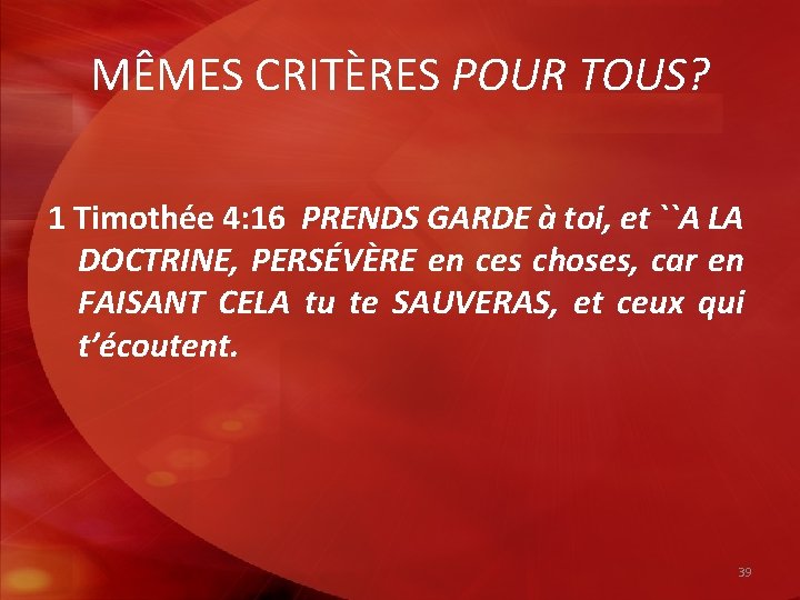 MÊMES CRITÈRES POUR TOUS? 1 Timothée 4: 16 PRENDS GARDE à toi, et ``A