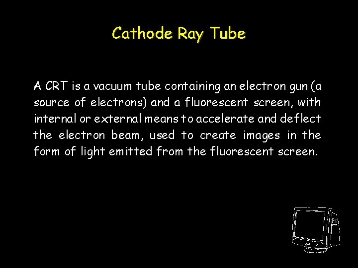 Cathode Ray Tube A CRT is a vacuum tube containing an electron gun (a