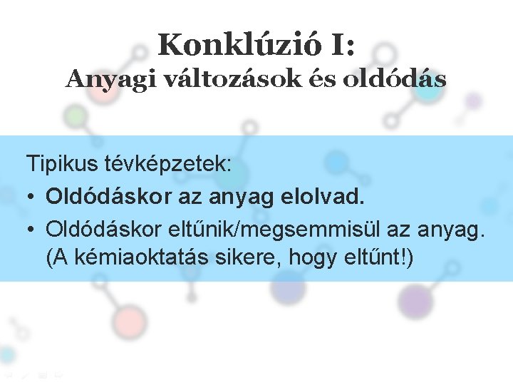 Konklúzió I: Anyagi változások és oldódás Tipikus tévképzetek: • Oldódáskor az anyag elolvad. •