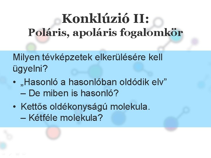 Konklúzió II: Poláris, apoláris fogalomkör Milyen tévképzetek elkerülésére kell ügyelni? • „Hasonló a hasonlóban