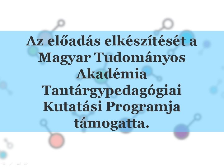 Az előadás elkészítését a Magyar Tudományos Akadémia Tantárgypedagógiai Kutatási Programja támogatta. 
