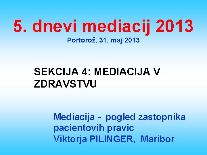 5. dnevi mediacij 2013 Portorož, 31. maj 2013 SEKCIJA 4: MEDIACIJA V ZDRAVSTVU Mediacija