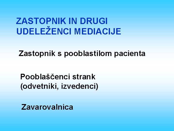 ZASTOPNIK IN DRUGI UDELEŽENCI MEDIACIJE Zastopnik s pooblastilom pacienta Pooblaščenci strank (odvetniki, izvedenci) Zavarovalnica