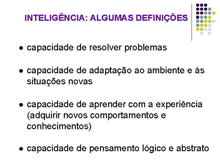 INTELIGÊNCIA: ALGUMAS DEFINIÇÕES l capacidade de resolver problemas l capacidade de adaptação ao ambiente