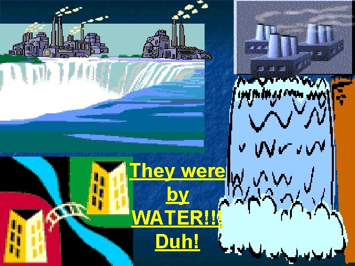 They were by WATER!!! Duh! 