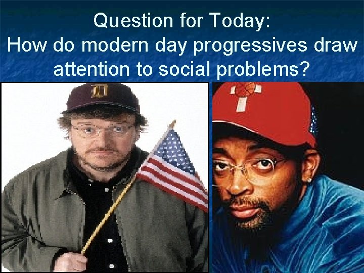 Question for Today: How do modern day progressives draw attention to social problems? 