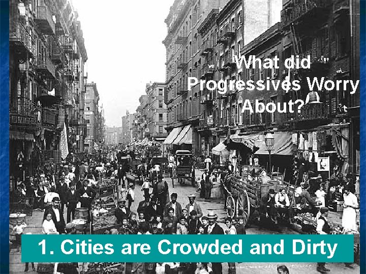 What did Progressives Worry About? 1. Cities are Crowded and Dirty 