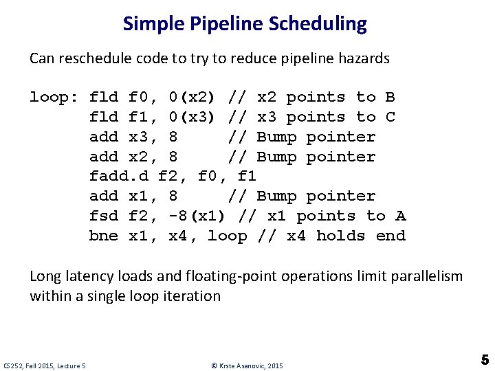 Simple Pipeline Scheduling Can reschedule code to try to reduce pipeline hazards loop: fld