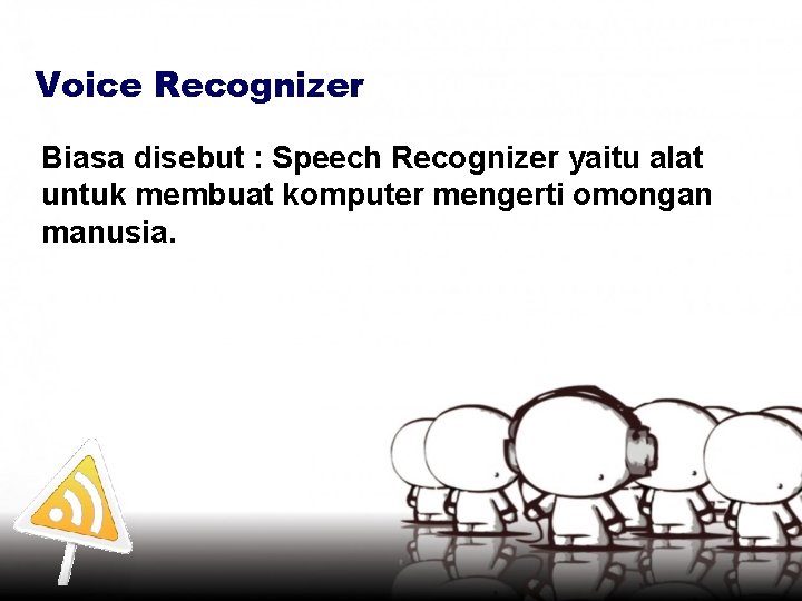 Voice Recognizer Biasa disebut : Speech Recognizer yaitu alat untuk membuat komputer mengerti omongan