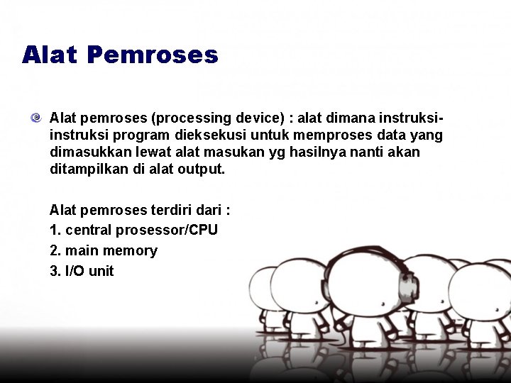 Alat Pemroses Alat pemroses (processing device) : alat dimana instruksi program dieksekusi untuk memproses