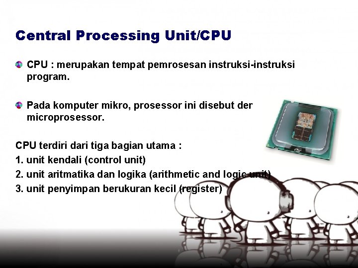 Central Processing Unit/CPU : merupakan tempat pemrosesan instruksi-instruksi program. Pada komputer mikro, prosessor ini