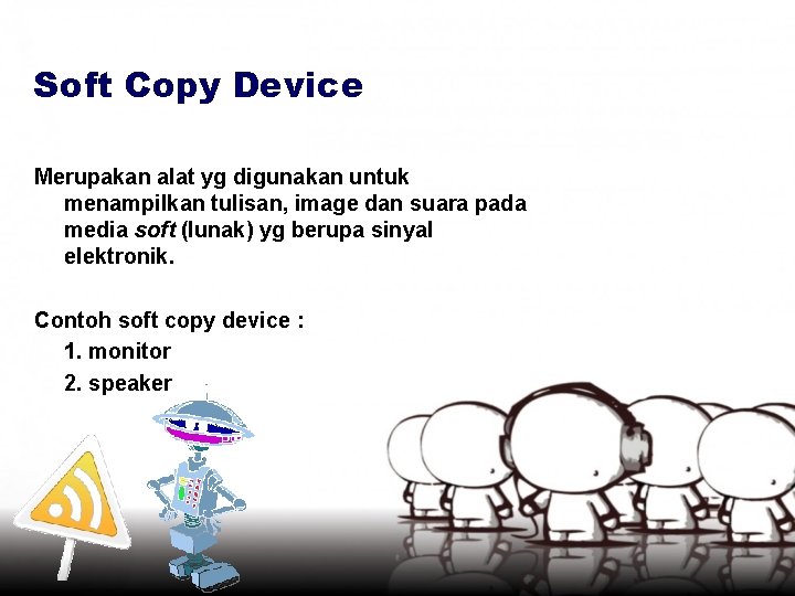 Soft Copy Device Merupakan alat yg digunakan untuk menampilkan tulisan, image dan suara pada
