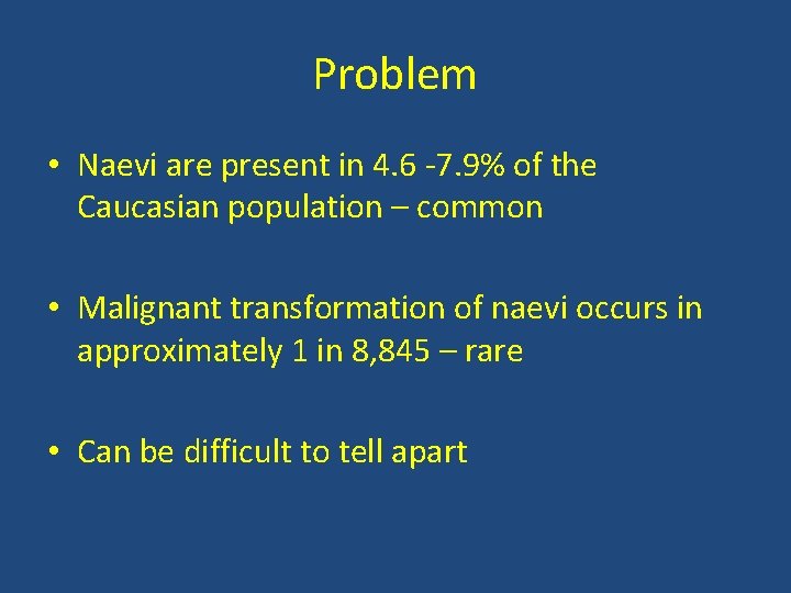 Problem • Naevi are present in 4. 6 -7. 9% of the Caucasian population