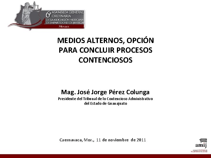 MEDIOS ALTERNOS, OPCIÓN PARA CONCLUIR PROCESOS CONTENCIOSOS Mag. José Jorge Pérez Colunga Presidente del