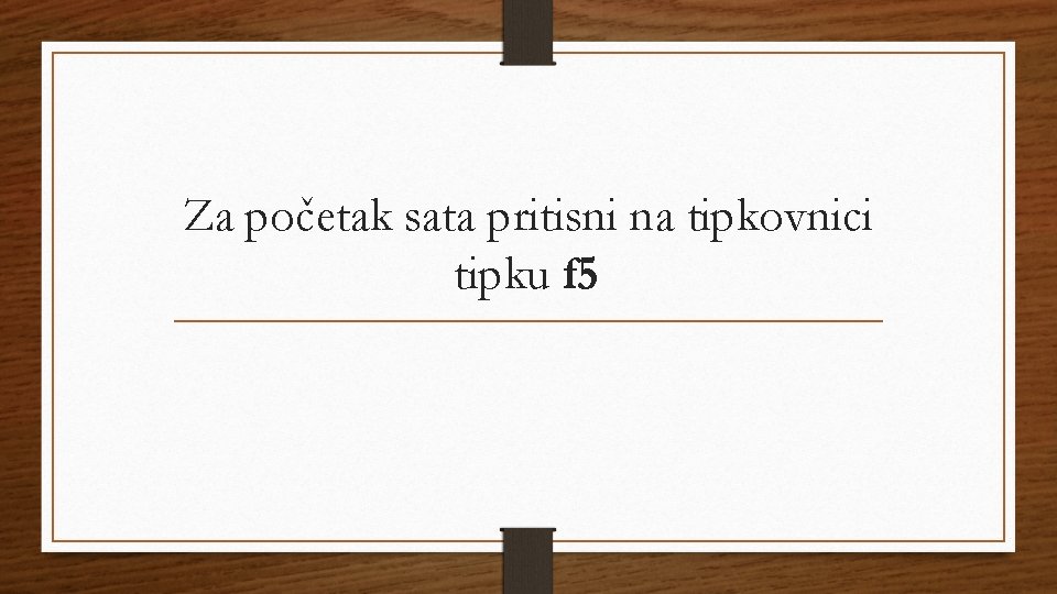 Za početak sata pritisni na tipkovnici tipku f 5 