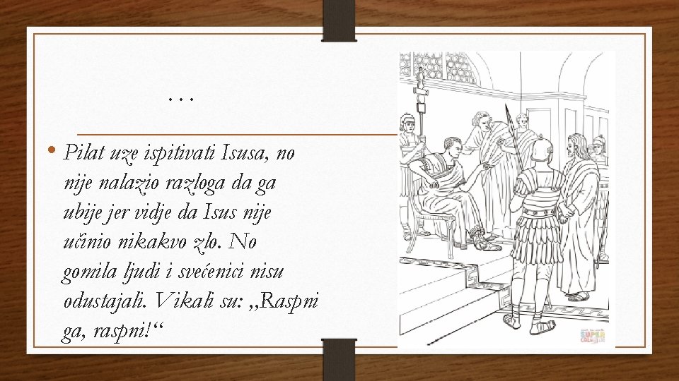 … • Pilat uze ispitivati Isusa, no nije nalazio razloga da ga ubije jer