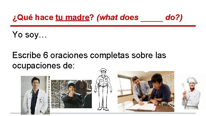 ¿Qué hace tu madre? (what does _____ do? ) Yo soy… Escribe 6 oraciones