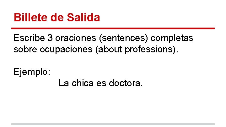 Billete de Salida Escribe 3 oraciones (sentences) completas sobre ocupaciones (about professions). Ejemplo: La