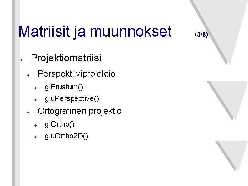 Matriisit ja muunnokset Projektiomatriisi Perspektiiviprojektio gl. Frustum() glu. Perspective() Ortografinen projektio gl. Ortho() glu.