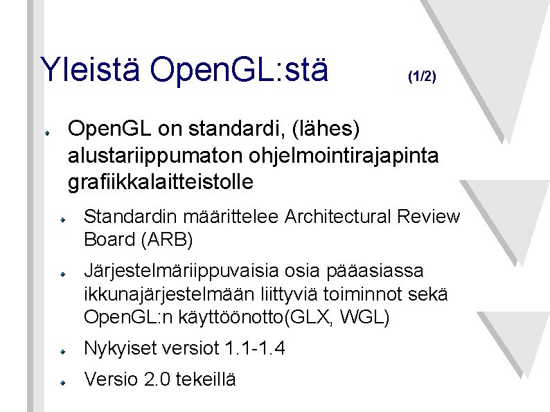 Yleistä Open. GL: stä (1/2) Open. GL on standardi, (lähes) alustariippumaton ohjelmointirajapinta grafiikkalaitteistolle Standardin