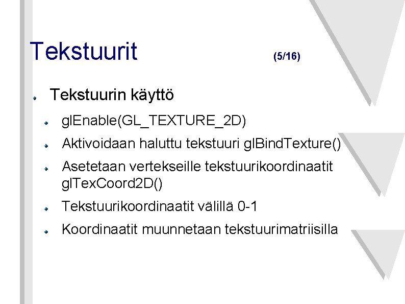 Tekstuurit (5/16) Tekstuurin käyttö gl. Enable(GL_TEXTURE_2 D) Aktivoidaan haluttu tekstuuri gl. Bind. Texture() Asetetaan