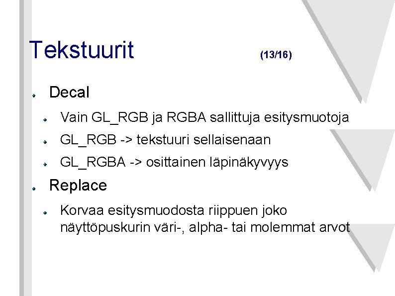 Tekstuurit (13/16) Decal Vain GL_RGB ja RGBA sallittuja esitysmuotoja GL_RGB -> tekstuuri sellaisenaan GL_RGBA