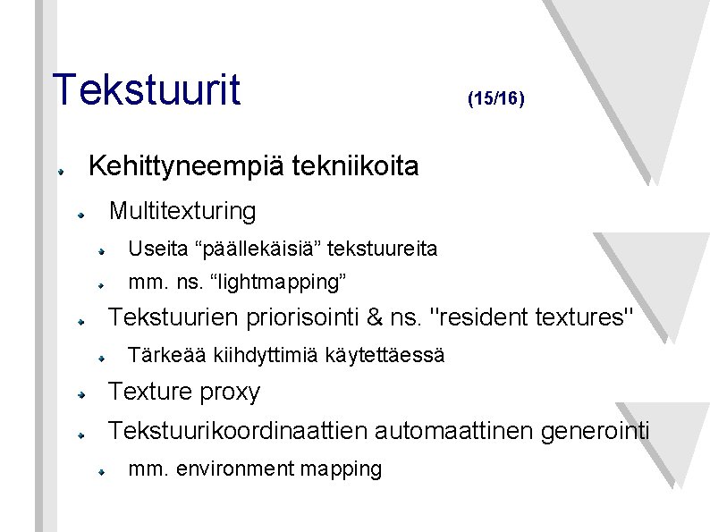 Tekstuurit (15/16) Kehittyneempiä tekniikoita Multitexturing Useita “päällekäisiä” tekstuureita mm. ns. “lightmapping” Tekstuurien priorisointi &