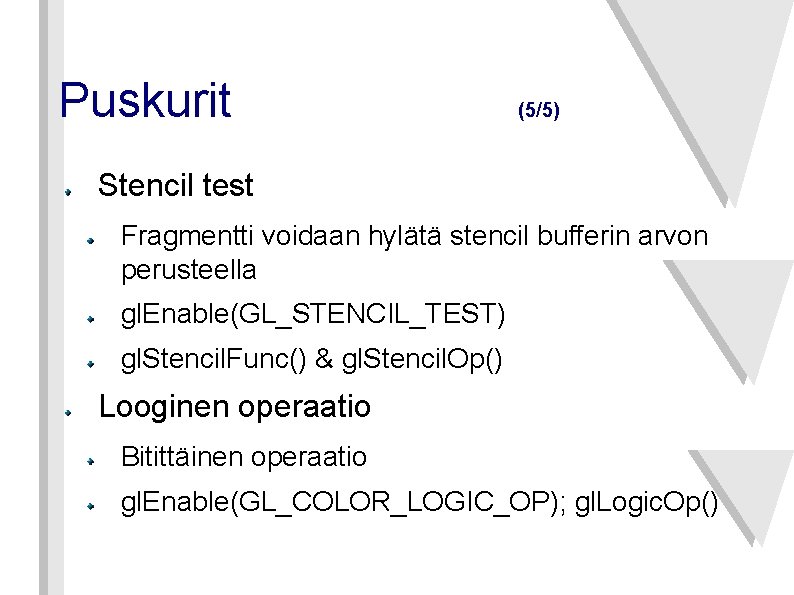 Puskurit (5/5) Stencil test Fragmentti voidaan hylätä stencil bufferin arvon perusteella gl. Enable(GL_STENCIL_TEST) gl.