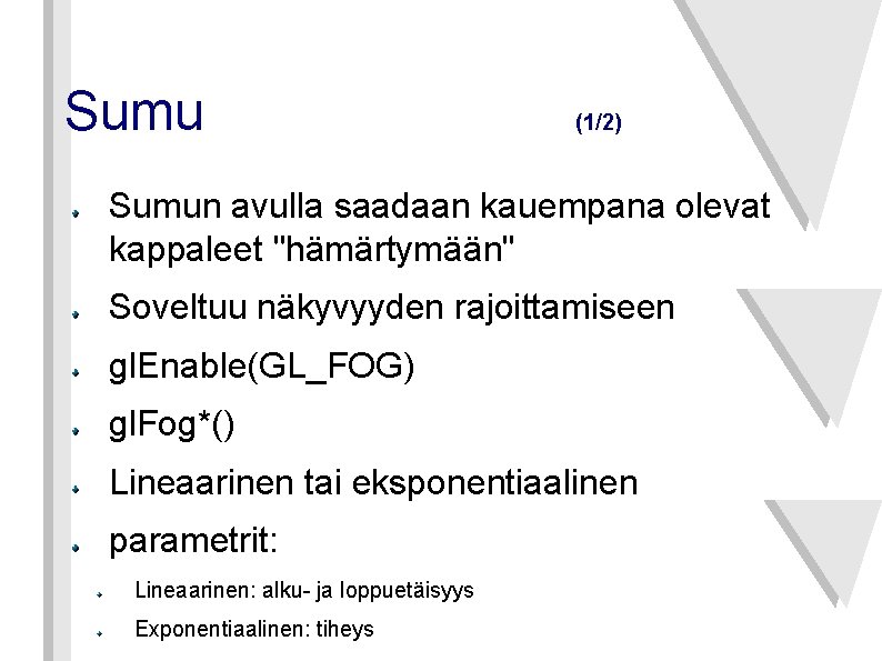 Sumu (1/2) Sumun avulla saadaan kauempana olevat kappaleet "hämärtymään" Soveltuu näkyvyyden rajoittamiseen gl. Enable(GL_FOG)