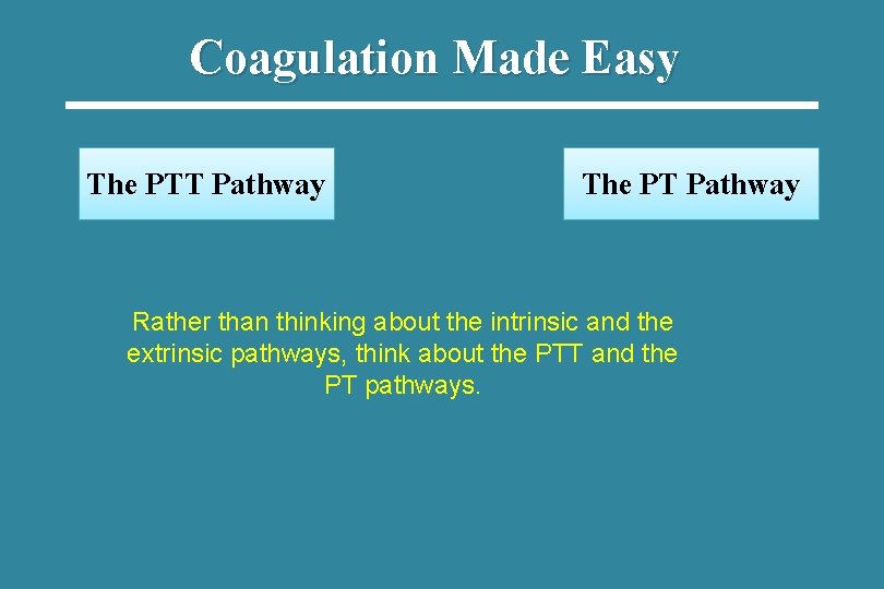 Coagulation Made Easy The PTT Pathway The PT Pathway Rather than thinking about the