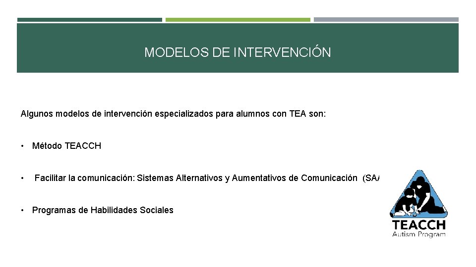 MODELOS DE INTERVENCIÓN Algunos modelos de intervención especializados para alumnos con TEA son: •