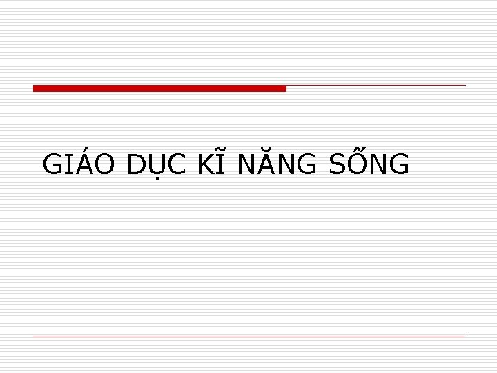 GIÁO DỤC KĨ NĂNG SỐNG 